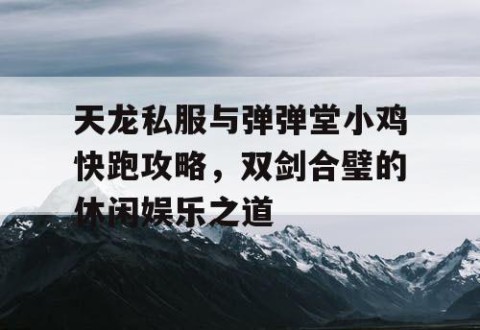 天龙私服与弹弹堂小鸡快跑攻略，双剑合璧的休闲娱乐之道