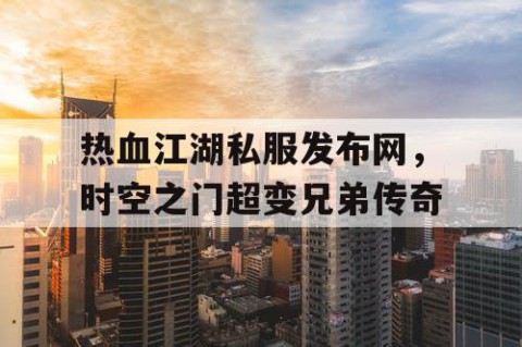 热血江湖私服发布网，时空之门超变兄弟传奇