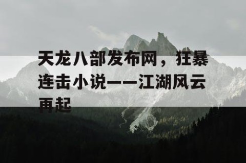 天龙八部发布网，狂暴连击小说——江湖风云再起