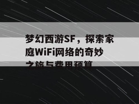 梦幻西游SF，探索家庭WiFi网络的奇妙之旅与费用预算