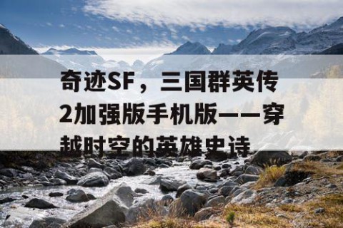 奇迹SF，三国群英传2加强版手机版——穿越时空的英雄史诗