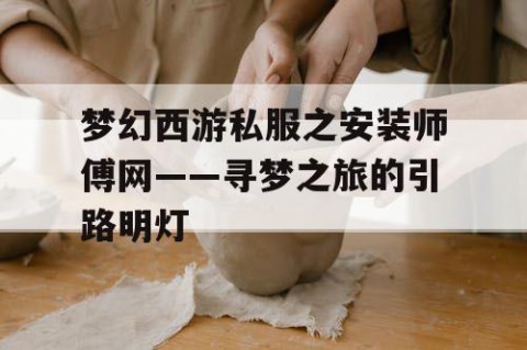 梦幻西游私服之安装师傅网——寻梦之旅的引路明灯