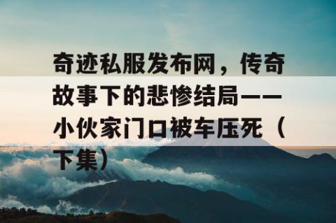 奇迹私服发布网,传奇故事下的悲惨结局——小伙家门口被车压死(下集)