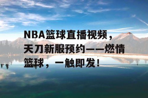 NBA篮球直播视频，天刀新服预约——燃情篮球，一触即发！