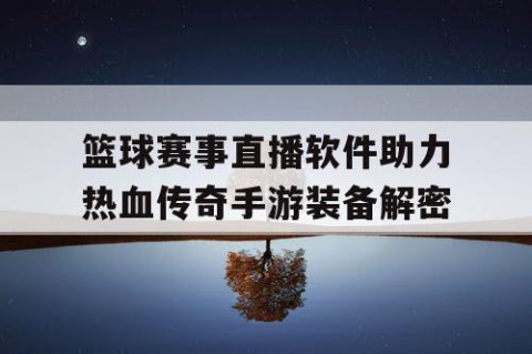 篮球赛事直播软件助力热血传奇手游装备解密