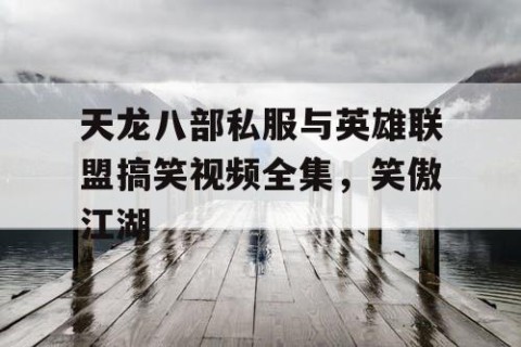 天龙八部私服与英雄联盟搞笑视频全集，笑傲江湖