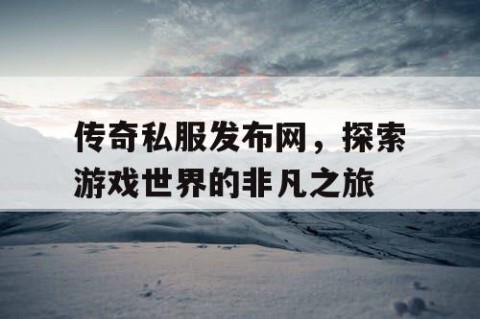 传奇私服发布网，探索游戏世界的非凡之旅