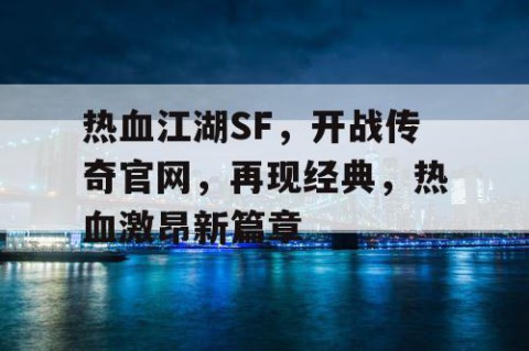 热血江湖SF，开战传奇官网，再现经典，热血激昂新篇章