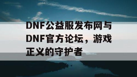 DNF公益服发布网与DNF官方论坛，游戏正义的守护者