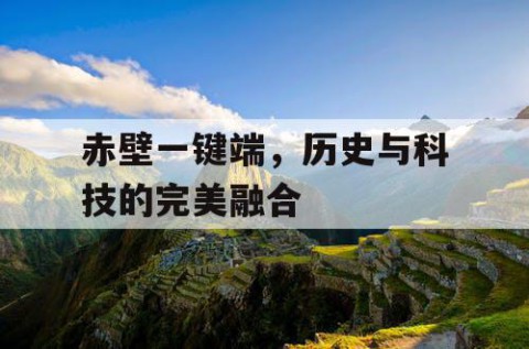 赤壁一键端，历史与科技的完美融合