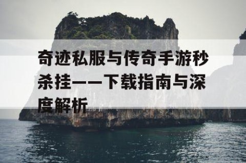 奇迹私服与传奇手游秒杀挂——下载指南与深度解析