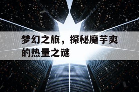 梦幻之旅，探秘魔芋爽的热量之谜