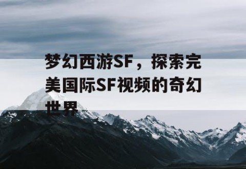 梦幻西游SF，探索完美国际SF视频的奇幻世界