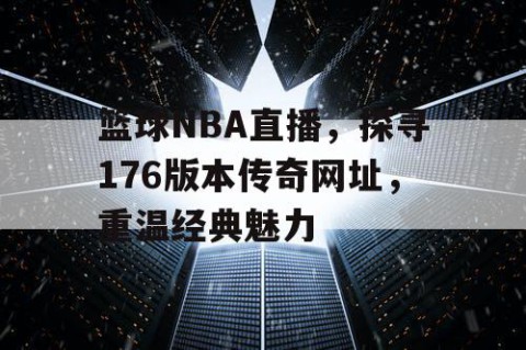 篮球NBA直播,探寻176版本传奇网址,重温经典魅力