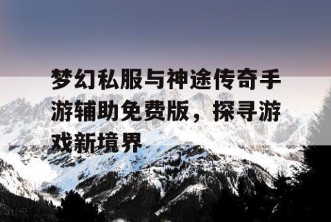 梦幻私服与神途传奇手游辅助免费版，探寻游戏新境界