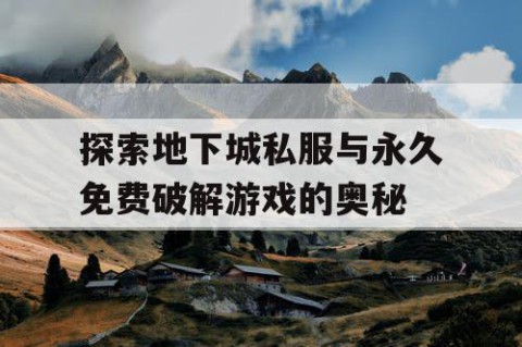 探索地下城私服与永久免费破解游戏的奥秘