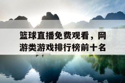 篮球直播免费观看，网游类游戏排行榜前十名
