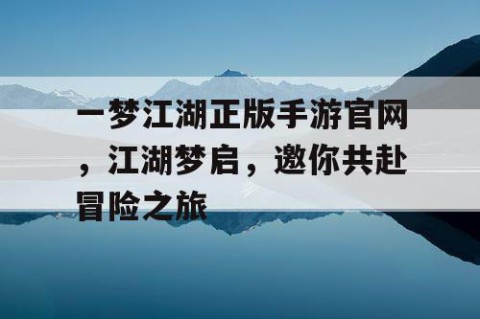 一梦江湖正版手游官网，江湖梦启，邀你共赴冒险之旅