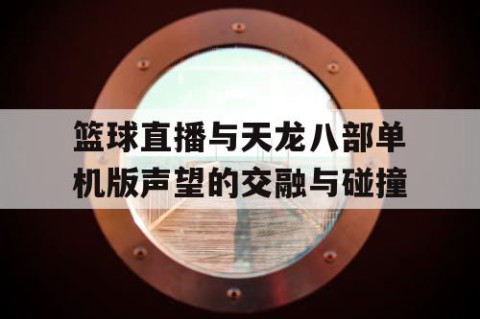 篮球直播与天龙八部单机版声望的交融与碰撞