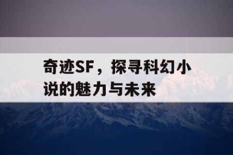 奇迹SF，探寻科幻小说的魅力与未来