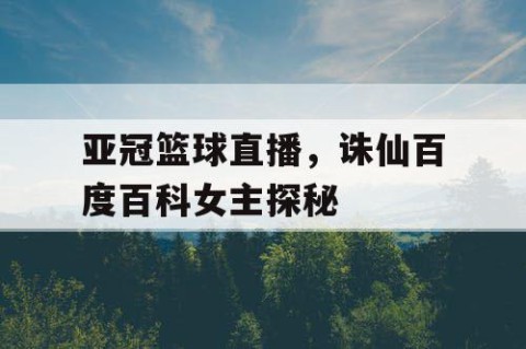 亚冠篮球直播,诛仙百度百科女主探秘