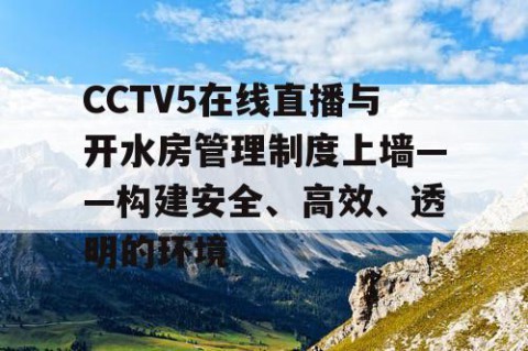 CCTV5在线直播与开水房管理制度上墙——构建安全、高效、透明的环境