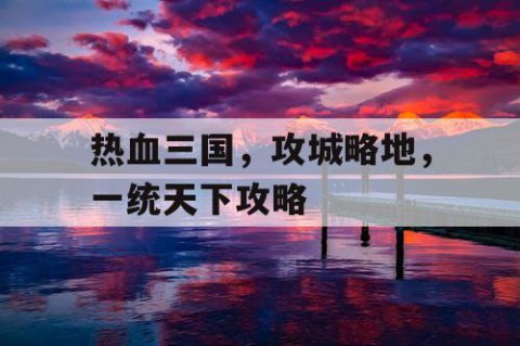 热血三国，攻城略地，一统天下攻略