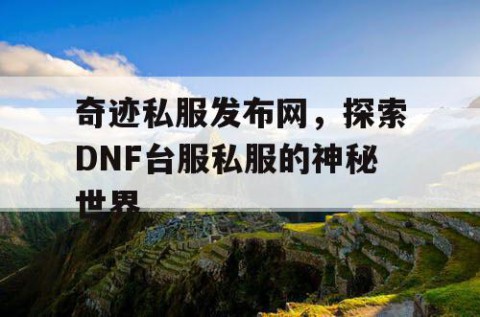 奇迹私服发布网，探索DNF台服私服的神秘世界