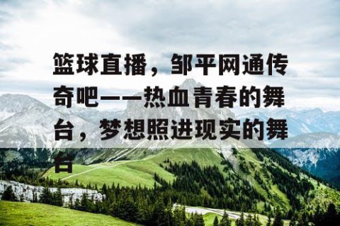 篮球直播,邹平网通传奇吧——热血青春的舞台,梦想照进现实的舞台