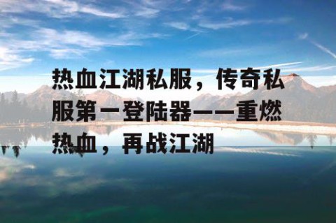 热血江湖私服，传奇私服第一登陆器——重燃热血，再战江湖