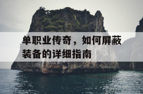 单职业传奇，如何屏蔽装备的详细指南