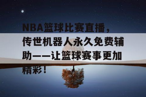 NBA篮球比赛直播,传世机器人永久免费辅助——让篮球赛事更加精彩!
