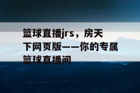 篮球直播jrs,房天下网页版——你的专属篮球直播间