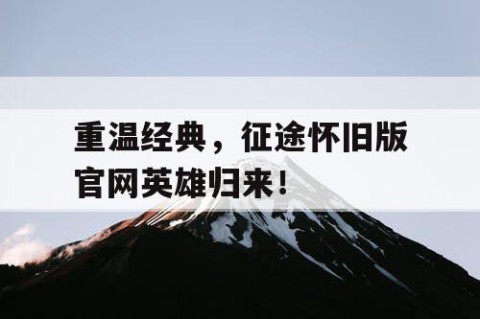 重温经典，征途怀旧版官网英雄归来！