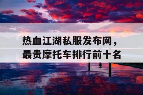 热血江湖私服发布网，最贵摩托车排行前十名