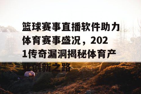 篮球赛事直播软件助力体育赛事盛况，2021传奇漏洞揭秘体育产业创新之路