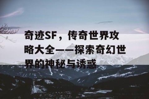 奇迹SF，传奇世界攻略大全——探索奇幻世界的神秘与诱惑
