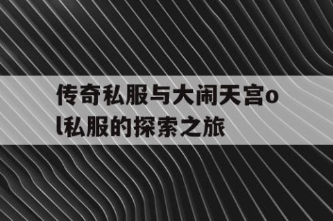 传奇私服与大闹天宫ol私服的探索之旅