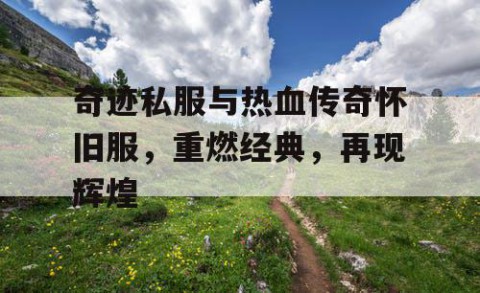 奇迹私服与热血传奇怀旧服，重燃经典，再现辉煌