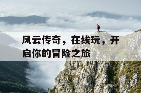 风云传奇，在线玩，开启你的冒险之旅