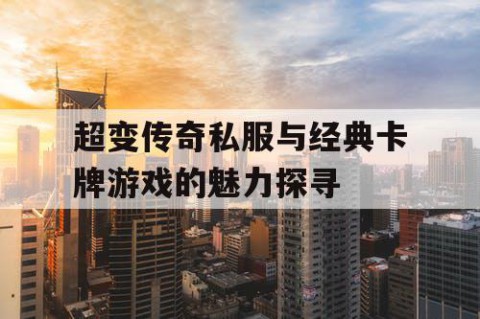 超变传奇私服与经典卡牌游戏的魅力探寻