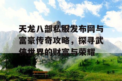 天龙八部私服发布网与富豪传奇攻略，探寻武侠世界的财富与荣耀