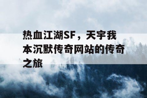 热血江湖SF，天宇我本沉默传奇网站的传奇之旅