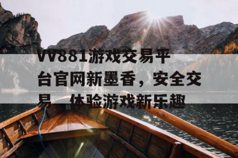 VV881游戏交易平台官网新墨香，安全交易，体验游戏新乐趣