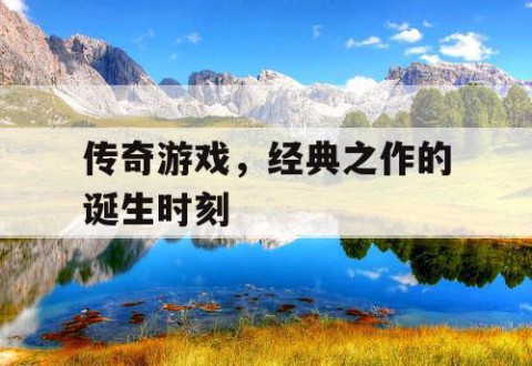 传奇游戏，经典之作的诞生时刻