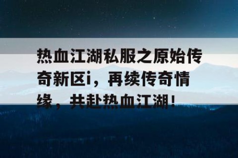 热血江湖私服之原始传奇新区i，再续传奇情缘，共赴热血江湖！