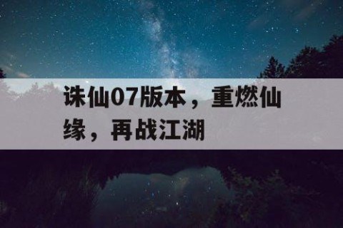诛仙07版本，重燃仙缘，再战江湖
