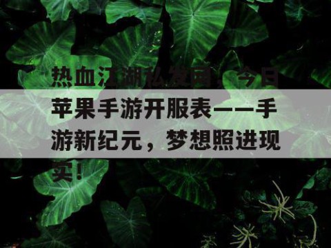 热血江湖私发网，今日苹果手游开服表——手游新纪元，梦想照进现实！