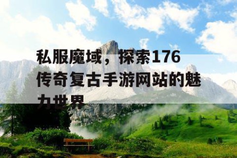 私服魔域，探索176传奇复古手游网站的魅力世界