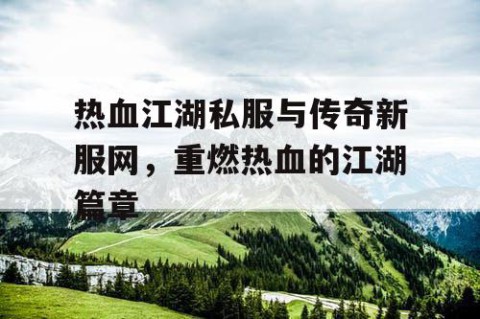 热血江湖私服与传奇新服网，重燃热血的江湖篇章